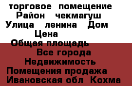 торговое  помещение › Район ­ чекмагуш  › Улица ­ ленина › Дом ­ 3/9 › Цена ­ 5 000 000 › Общая площадь ­ 200 - Все города Недвижимость » Помещения продажа   . Ивановская обл.,Кохма г.